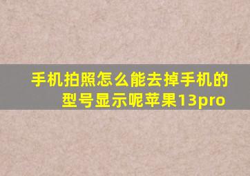 手机拍照怎么能去掉手机的型号显示呢苹果13pro