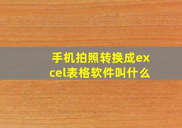 手机拍照转换成excel表格软件叫什么