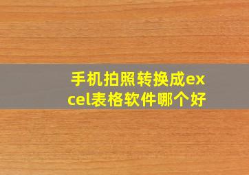 手机拍照转换成excel表格软件哪个好