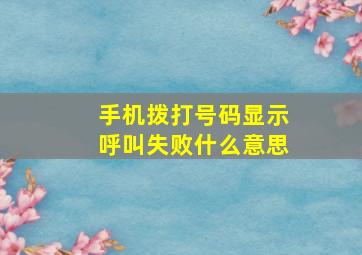 手机拨打号码显示呼叫失败什么意思