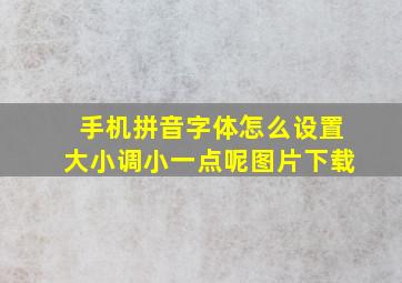 手机拼音字体怎么设置大小调小一点呢图片下载