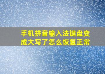 手机拼音输入法键盘变成大写了怎么恢复正常