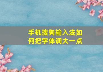 手机搜狗输入法如何把字体调大一点