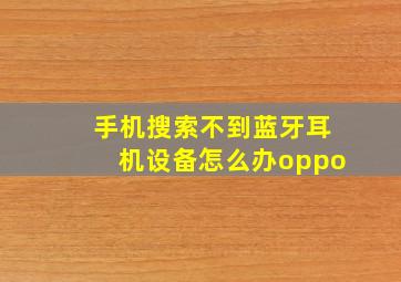 手机搜索不到蓝牙耳机设备怎么办oppo