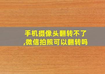 手机摄像头翻转不了,微信拍照可以翻转吗