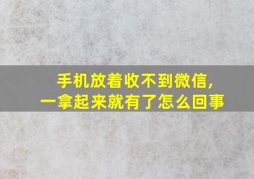 手机放着收不到微信,一拿起来就有了怎么回事