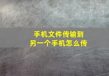 手机文件传输到另一个手机怎么传