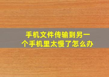 手机文件传输到另一个手机里太慢了怎么办