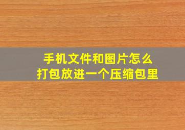 手机文件和图片怎么打包放进一个压缩包里