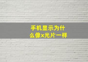 手机显示为什么像x光片一样