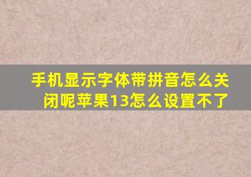 手机显示字体带拼音怎么关闭呢苹果13怎么设置不了