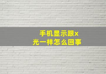 手机显示跟x光一样怎么回事