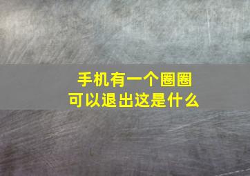 手机有一个圈圈可以退出这是什么