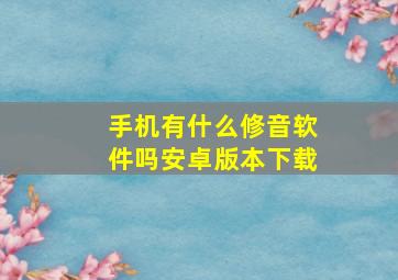 手机有什么修音软件吗安卓版本下载