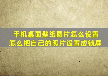 手机桌面壁纸图片怎么设置怎么把自己的照片设置成锁屏