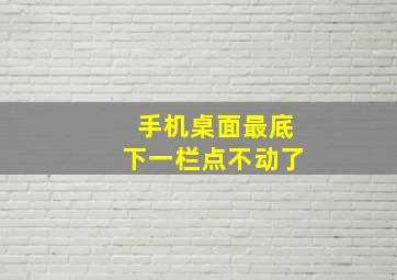 手机桌面最底下一栏点不动了