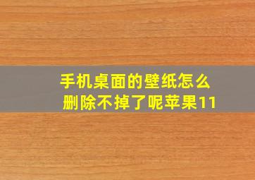 手机桌面的壁纸怎么删除不掉了呢苹果11