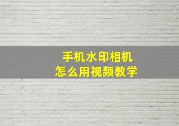 手机水印相机怎么用视频教学