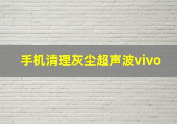 手机清理灰尘超声波vivo