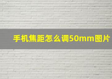 手机焦距怎么调50mm图片