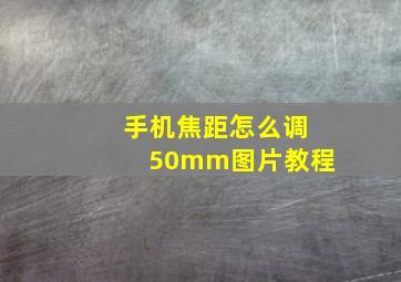 手机焦距怎么调50mm图片教程