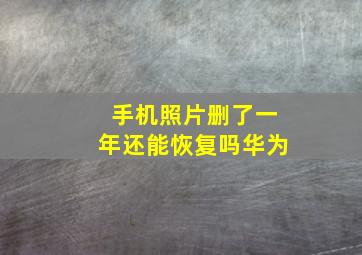 手机照片删了一年还能恢复吗华为