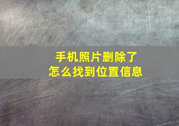 手机照片删除了怎么找到位置信息