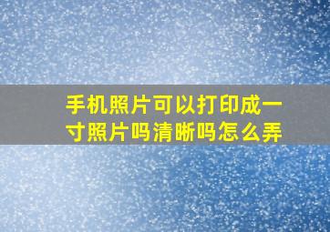 手机照片可以打印成一寸照片吗清晰吗怎么弄