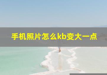 手机照片怎么kb变大一点