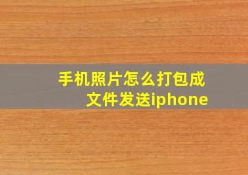 手机照片怎么打包成文件发送iphone