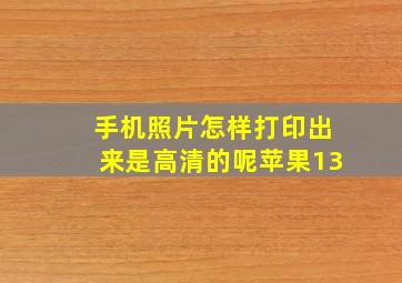 手机照片怎样打印出来是高清的呢苹果13