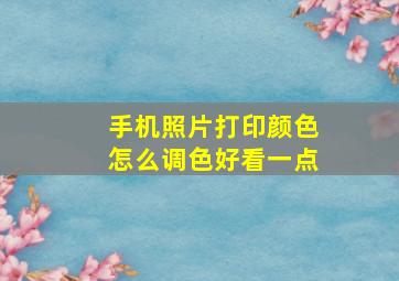 手机照片打印颜色怎么调色好看一点