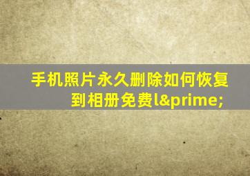 手机照片永久删除如何恢复到相册免费l′