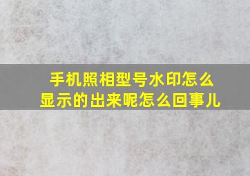 手机照相型号水印怎么显示的出来呢怎么回事儿