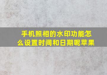 手机照相的水印功能怎么设置时间和日期呢苹果