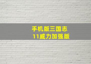 手机版三国志11威力加强版