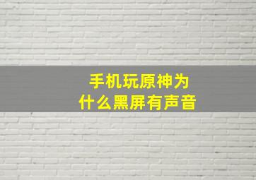 手机玩原神为什么黑屏有声音