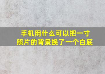 手机用什么可以把一寸照片的背景换了一个白底