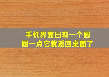 手机界面出现一个圆圈一点它就返回桌面了