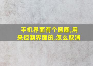 手机界面有个圆圈,用来控制界面的,怎么取消