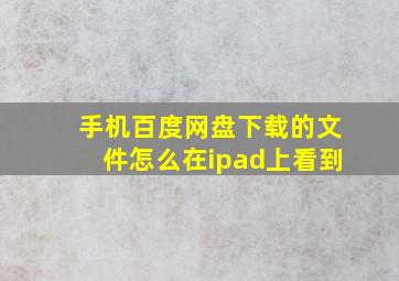 手机百度网盘下载的文件怎么在ipad上看到