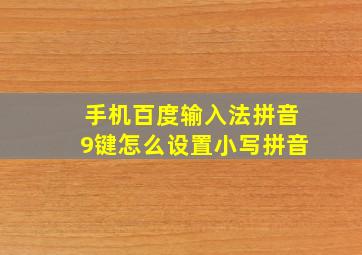 手机百度输入法拼音9键怎么设置小写拼音