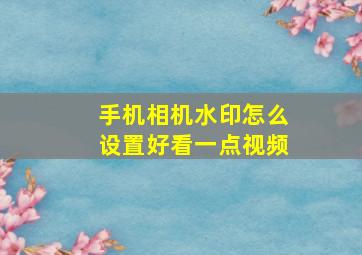 手机相机水印怎么设置好看一点视频