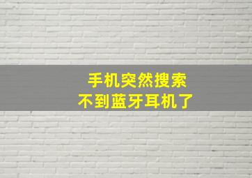 手机突然搜索不到蓝牙耳机了