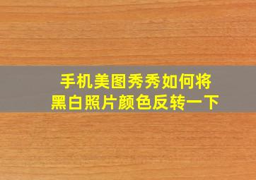 手机美图秀秀如何将黑白照片颜色反转一下