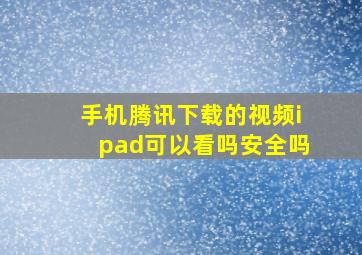 手机腾讯下载的视频ipad可以看吗安全吗