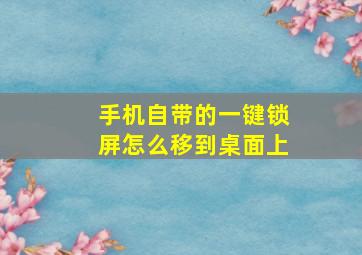 手机自带的一键锁屏怎么移到桌面上