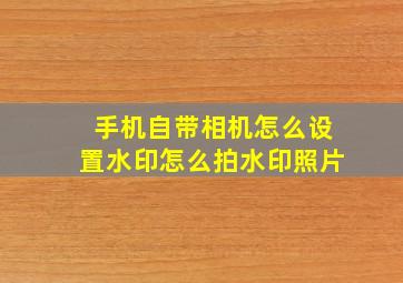 手机自带相机怎么设置水印怎么拍水印照片