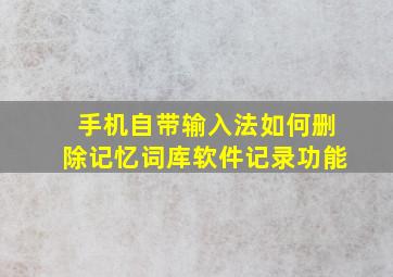 手机自带输入法如何删除记忆词库软件记录功能