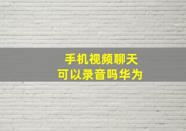 手机视频聊天可以录音吗华为